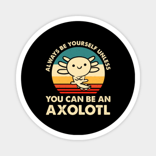 Always Be Yourself Unless You Can Be An Axolotl Cute Axolotls Lover Magnet